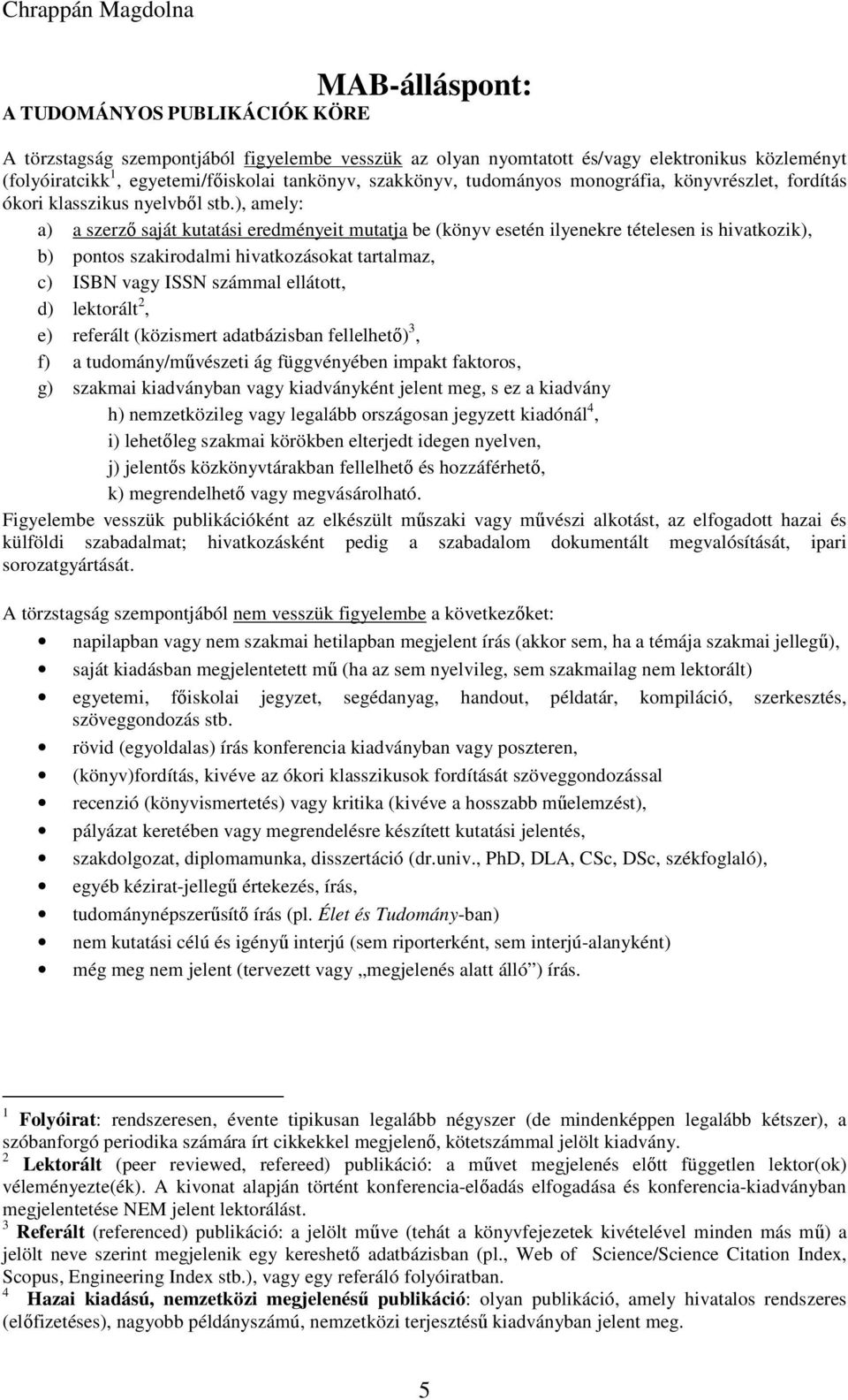 ), amely: a) a szerzı saját kutatási eredményeit mutatja be (könyv esetén ilyenekre tételesen is hivatkozik), b) pontos szakirodalmi hivatkozásokat tartalmaz, c) ISBN vagy ISSN számmal ellátott, d)