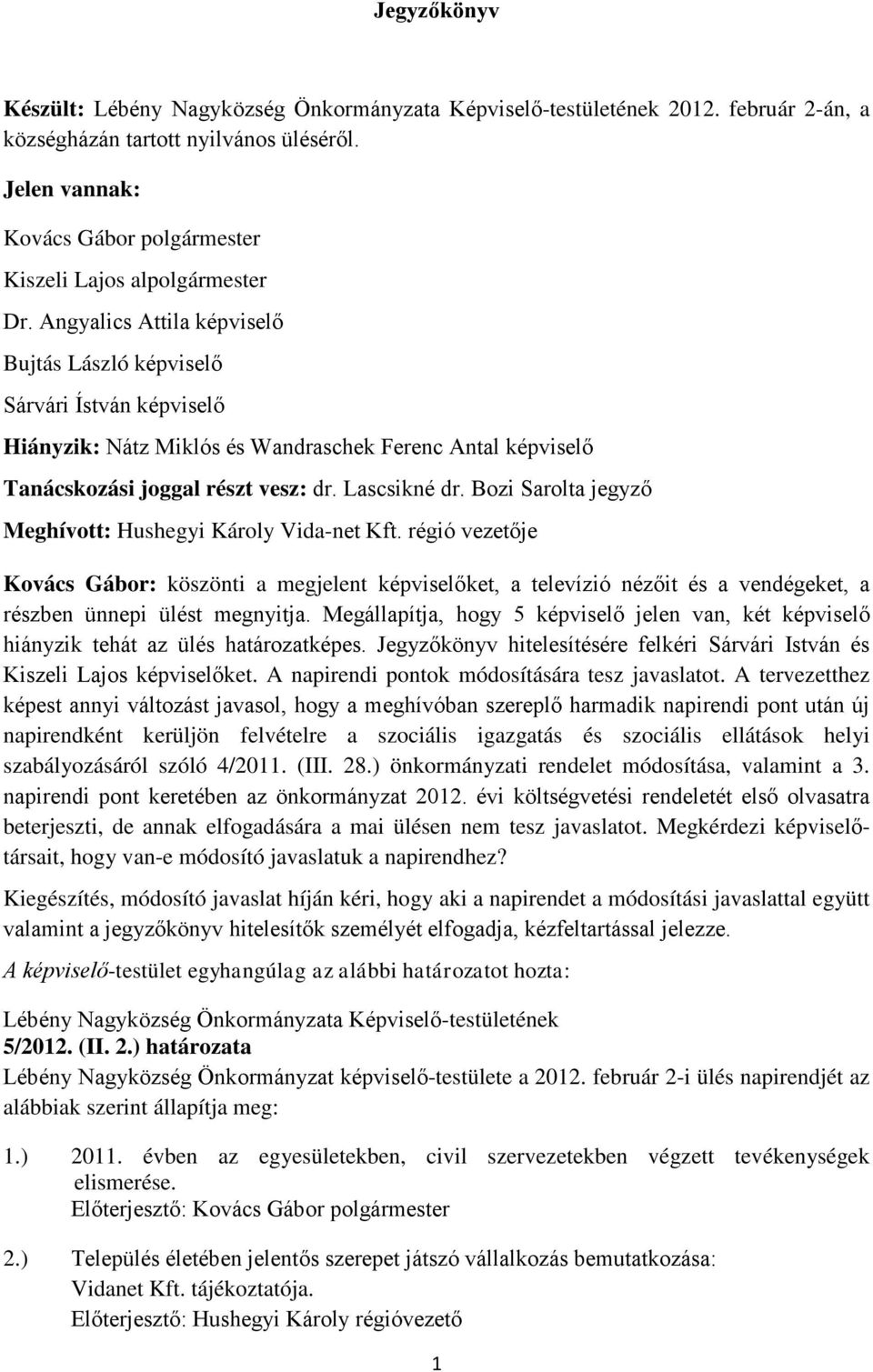 Angyalics Attila képviselő Bujtás László képviselő Sárvári Ístván képviselő Hiányzik: Nátz Miklós és Wandraschek Ferenc Antal képviselő Tanácskozási joggal részt vesz: dr. Lascsikné dr.