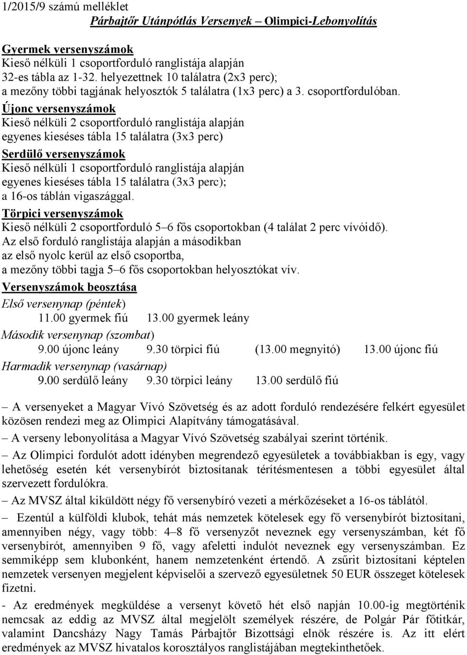 Újonc versenyszámok Kieső nélküli 2 csoportforduló ranglistája alapján egyenes kieséses tábla 15 találatra (3x3 perc) Serdülő versenyszámok Kieső nélküli 1 csoportforduló ranglistája alapján egyenes