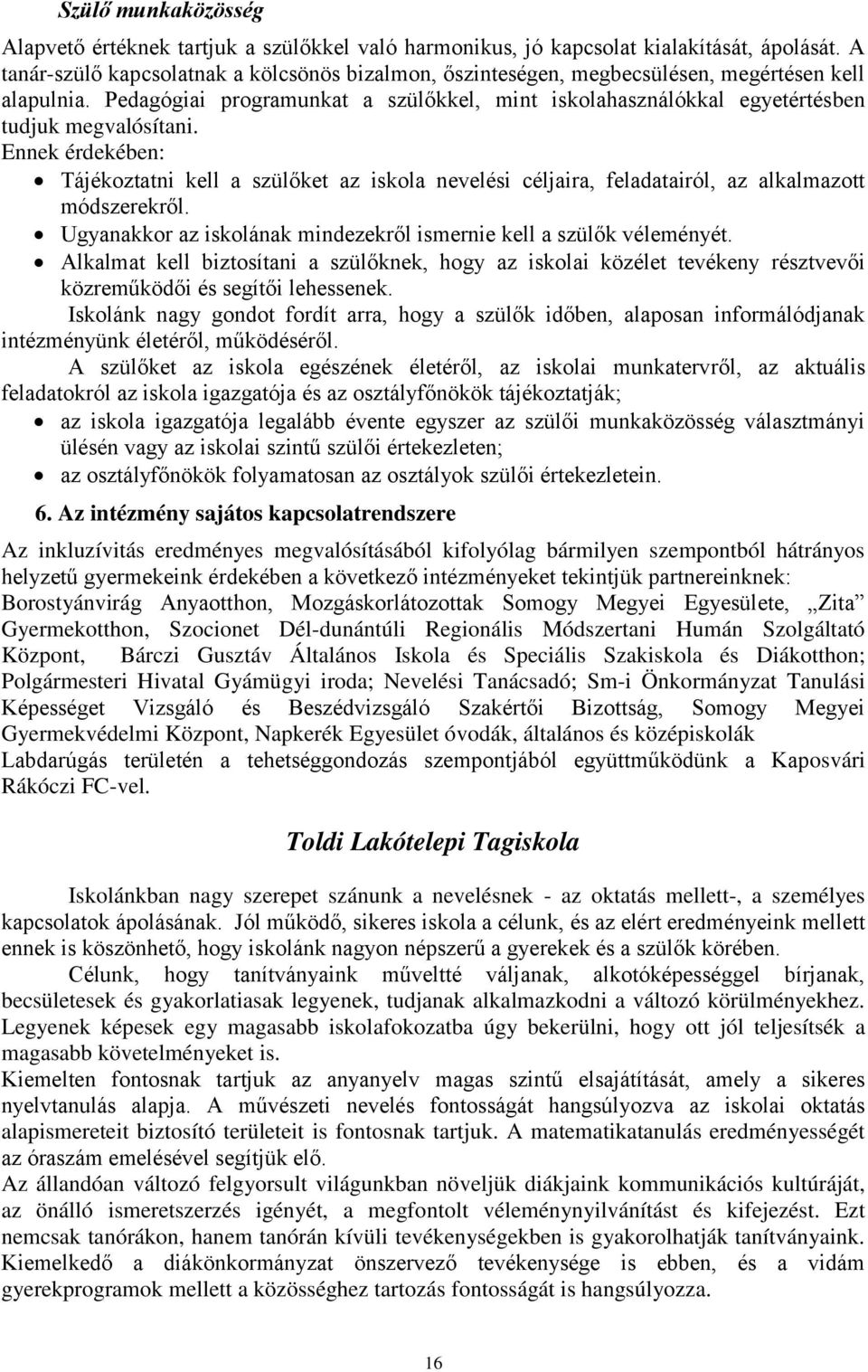 Ennek érdekében: Tájékoztatni kell a szülket az iskola nevelési céljaira, feladatairól, az alkalmazott módszerekrl. Ugyanakkor az iskolának mindezekrl ismernie kell a szülk véleményét.