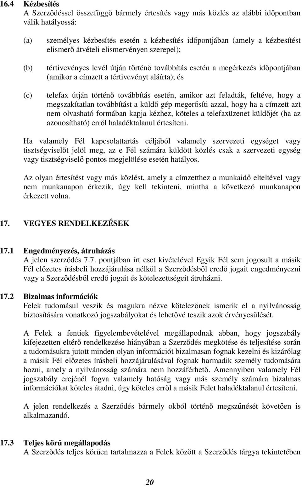 történő továbbítás esetén, amikor azt feladták, feltéve, hogy a megszakítatlan továbbítást a küldő gép megerősíti azzal, hogy ha a címzett azt nem olvasható formában kapja kézhez, köteles a