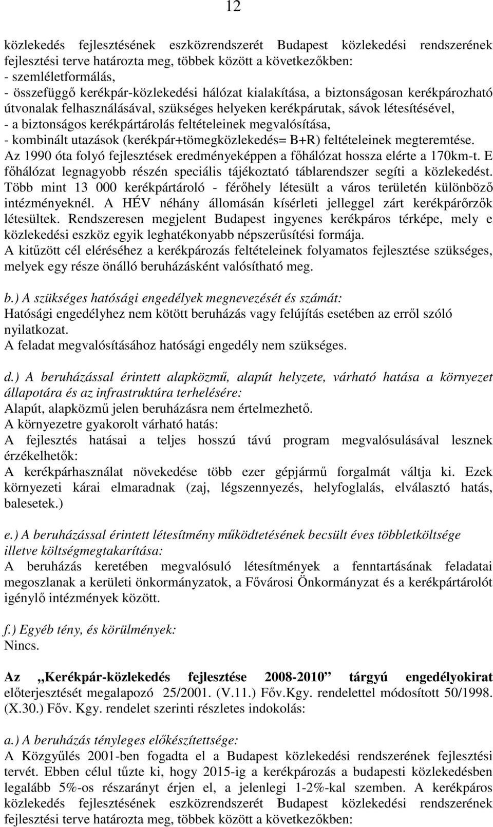 kombinált utazások (kerékpár+tömegközlekedés= B+R) feltételeinek megteremtése. Az 1990 óta folyó fejlesztések eredményeképpen a fıhálózat hossza elérte a 170km-t.