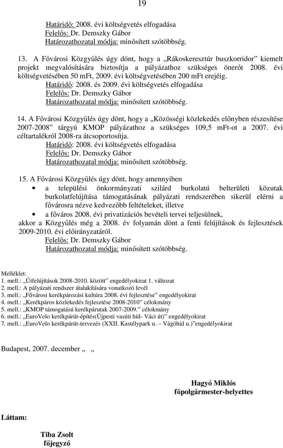 A Fıvárosi Közgyőlés úgy dönt, hogy a Közösségi közlekedés elınyben részesítése 2007-2008 tárgyú KMOP pályázathoz a szükséges 109,5 mft-ot a 2007. évi céltartalékról 2008-ra átcsoportosítja.