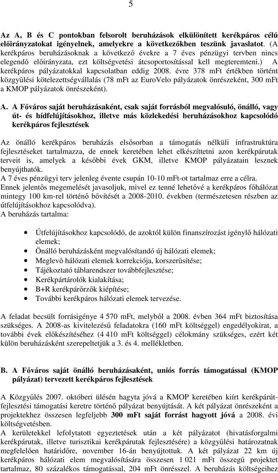 ) A kerékpáros pályázatokkal kapcsolatban eddig 2008. évre 378 mft értékben történt közgyőlési kötelezettségvállalás (78 mft az EuroVelo pályázatok önrészeként, 300 mft a KMOP pályázatok önrészeként).