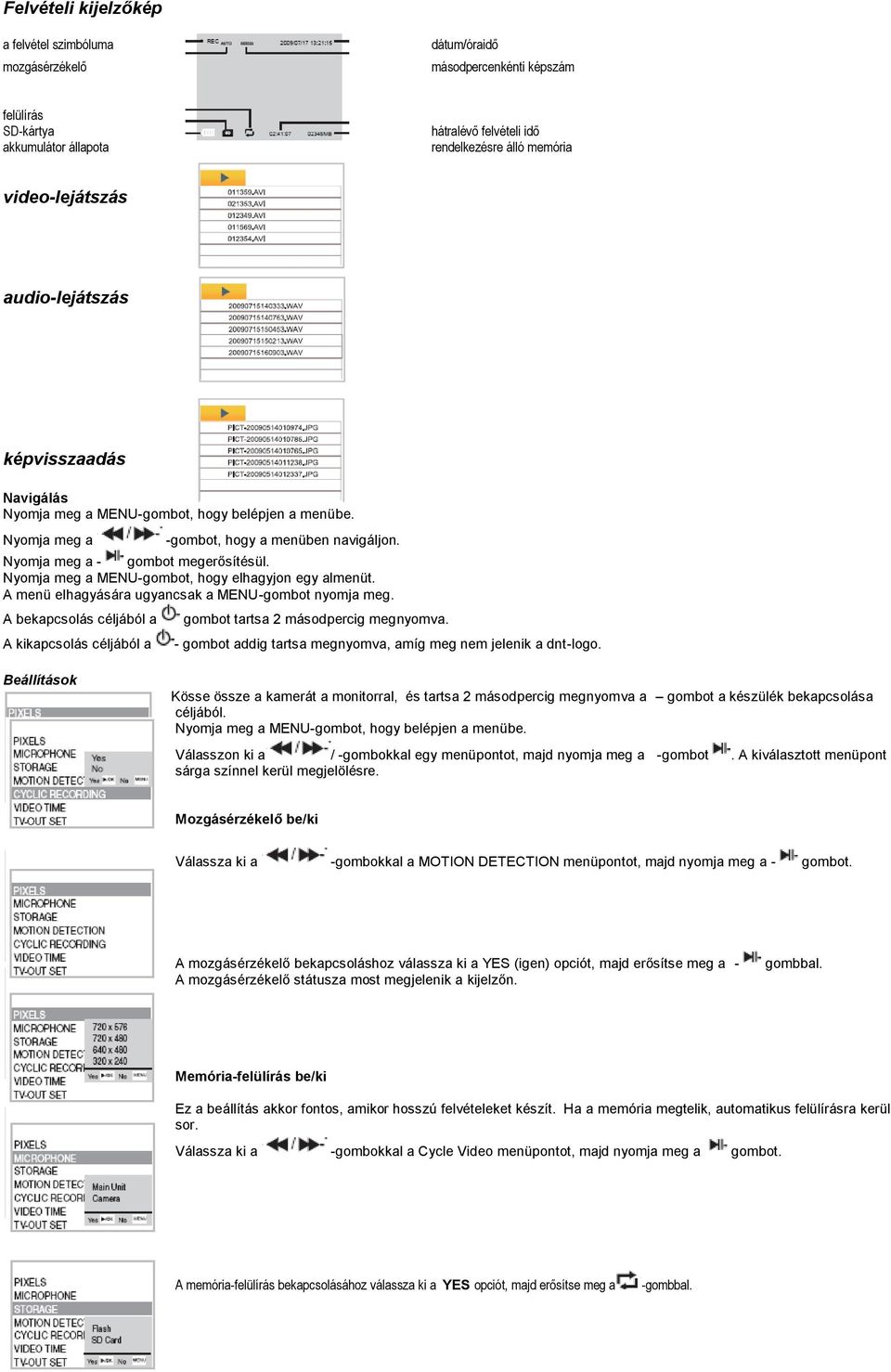 Nyomja meg a MENU-gombot, hogy elhagyjon egy almenüt. A menü elhagyására ugyancsak a MENU-gombot nyomja meg. A bekapcsolás céljából a A kikapcsolás céljából a gombot tartsa 2 másodpercig megnyomva.