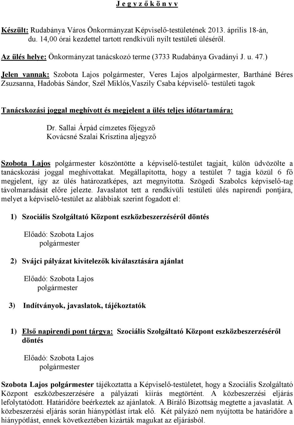 ) Jelen vannak: Szobota Lajos polgármester, Veres Lajos alpolgármester, Bartháné Béres Zsuzsanna, Hadobás Sándor, Szél Miklós,Vaszily Csaba képviselő- testületi tagok Tanácskozási joggal meghívott és