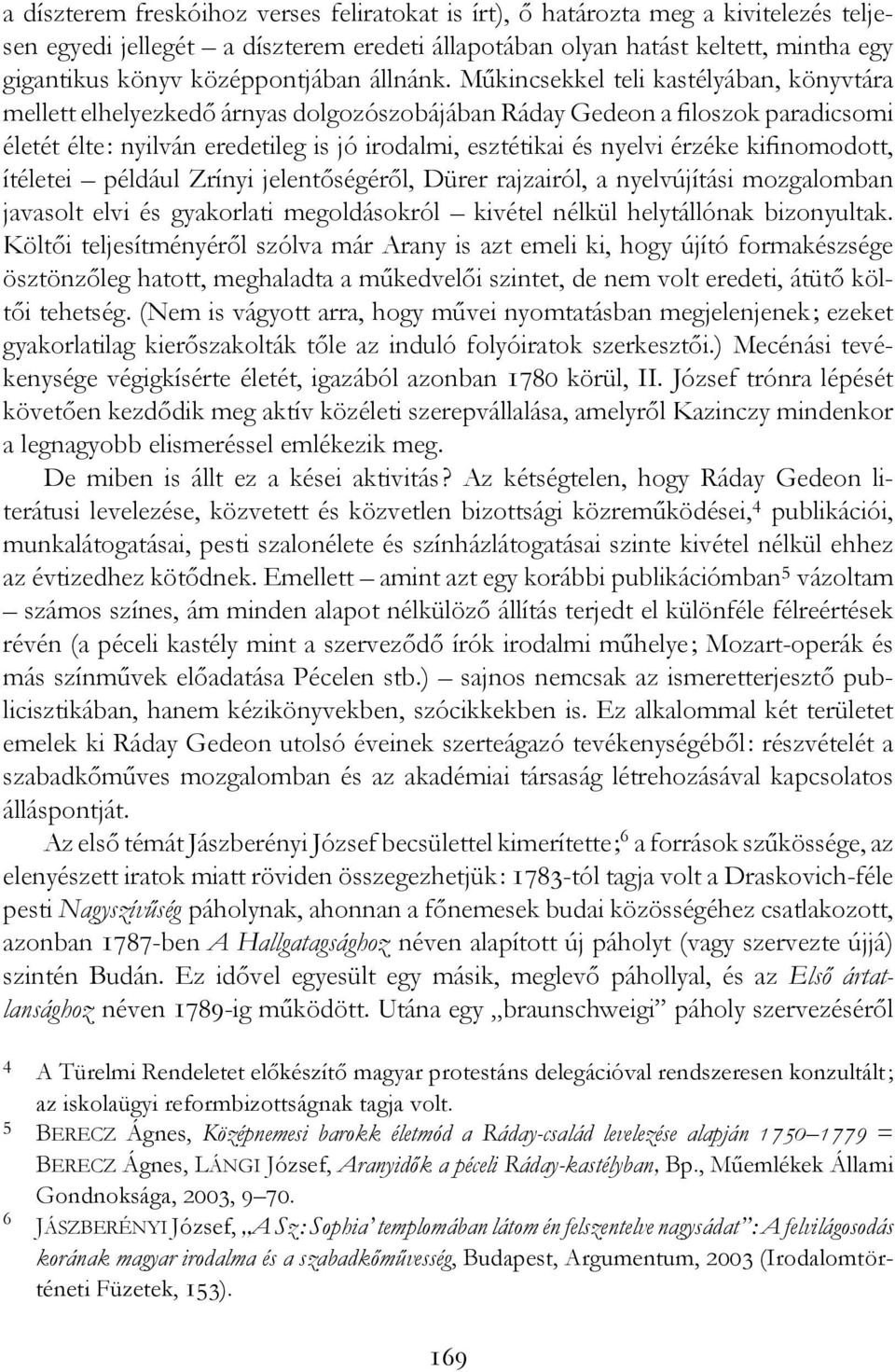 Műkincsekkel teli kastélyában, könyvtára mellett elhelyezkedő árnyas dolgozószobájában Ráday Gedeon a filoszok paradicsomi életét élte: nyilván eredetileg is jó irodalmi, esztétikai és nyelvi érzéke