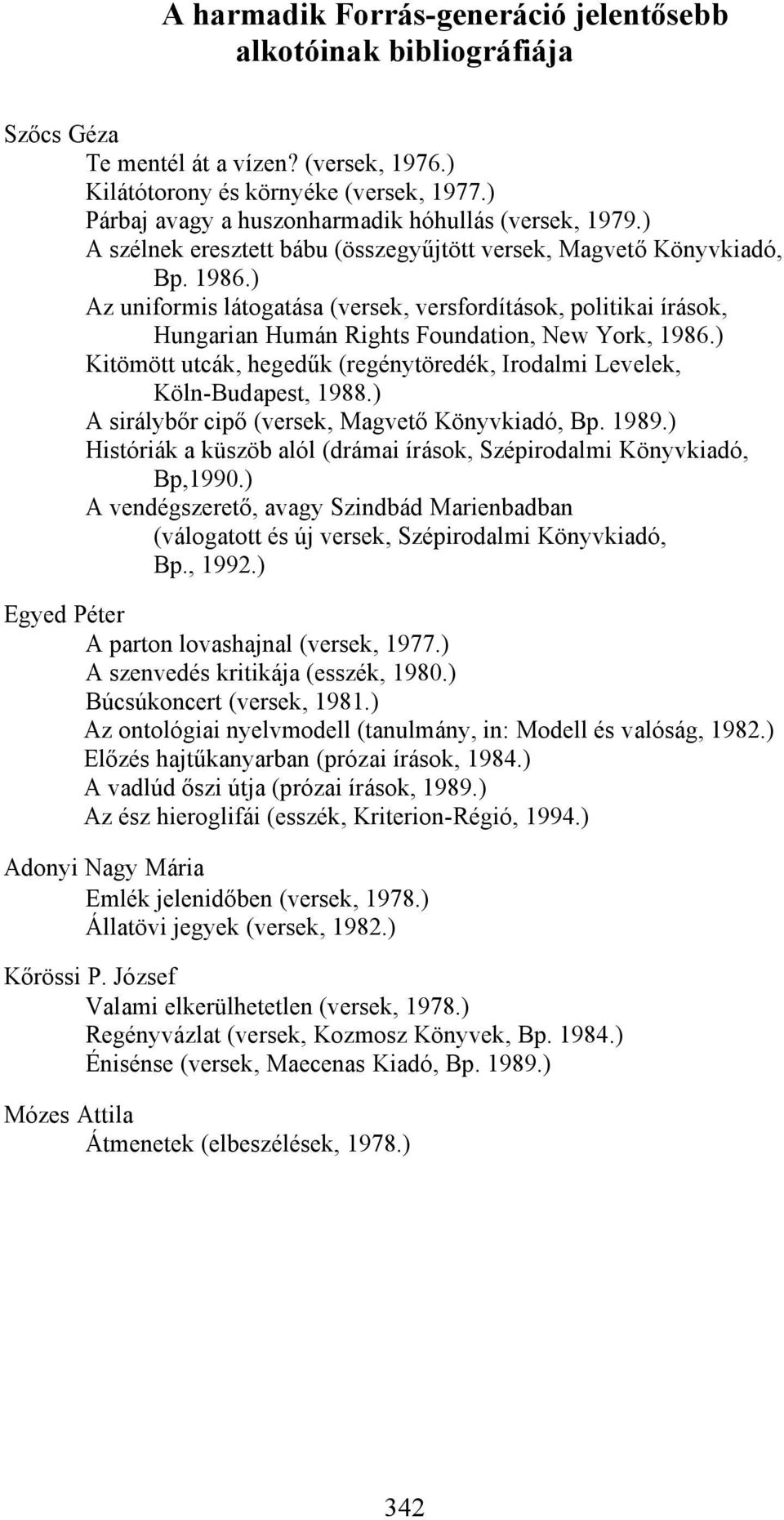 ) Az uniformis látogatása (versek, versfordítások, politikai írások, Hungarian Humán Rights Foundation, New York, 1986.) Kitömött utcák, hegedűk (regénytöredék, Irodalmi Levelek, Köln-Budapest, 1988.