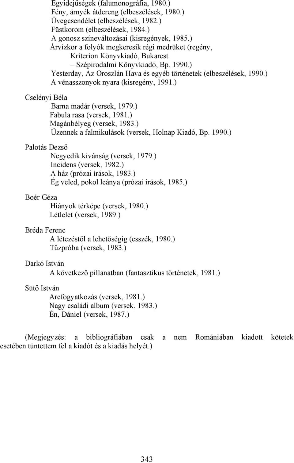 ) A vénasszonyok nyara (kisregény, 1991.) Cselényi Béla Barna madár (versek, 1979.) Fabula rasa (versek, 1981.) Magánbélyeg (versek, 1983.) Üzennek a falmikulások (versek, Holnap Kiadó, Bp. 1990.