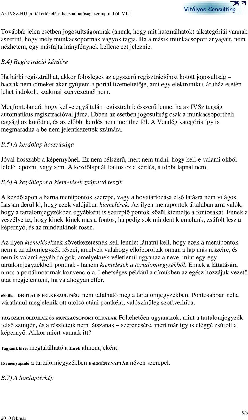 4) Regisztráció kérdése Ha bárki regisztrálhat, akkor fölösleges az egyszer regisztrációhoz kötött jogosultság hacsak nem címeket akar gyjteni a portál üzemeltetje, ami egy elektronikus áruház esetén