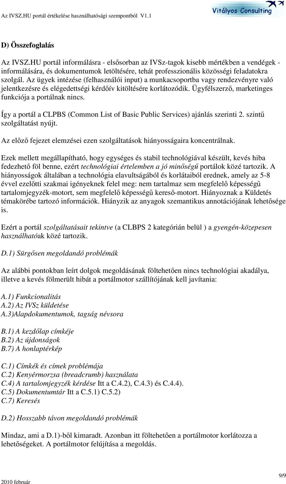 Így a portál a CLPBS (Common List of Basic Public Services) ajánlás szerinti 2. szint szolgáltatást nyújt. Az elz fejezet elemzései ezen szolgáltatások hiányosságaira koncentrálnak.