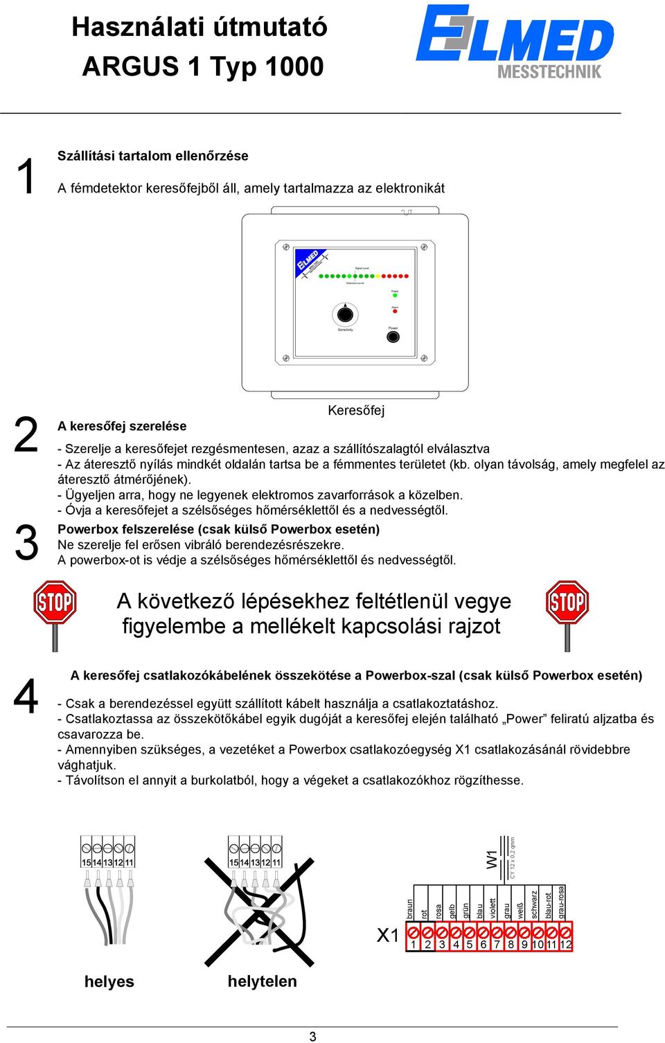 olyan távolság, amely megfelel az áteresztő átmérőjének). - Ügyeljen arra, hogy ne legyenek elektromos zavarforrások a közelben. - Óvja a keresőfejet a szélsőséges hőmérséklettől és a nedvességtől.