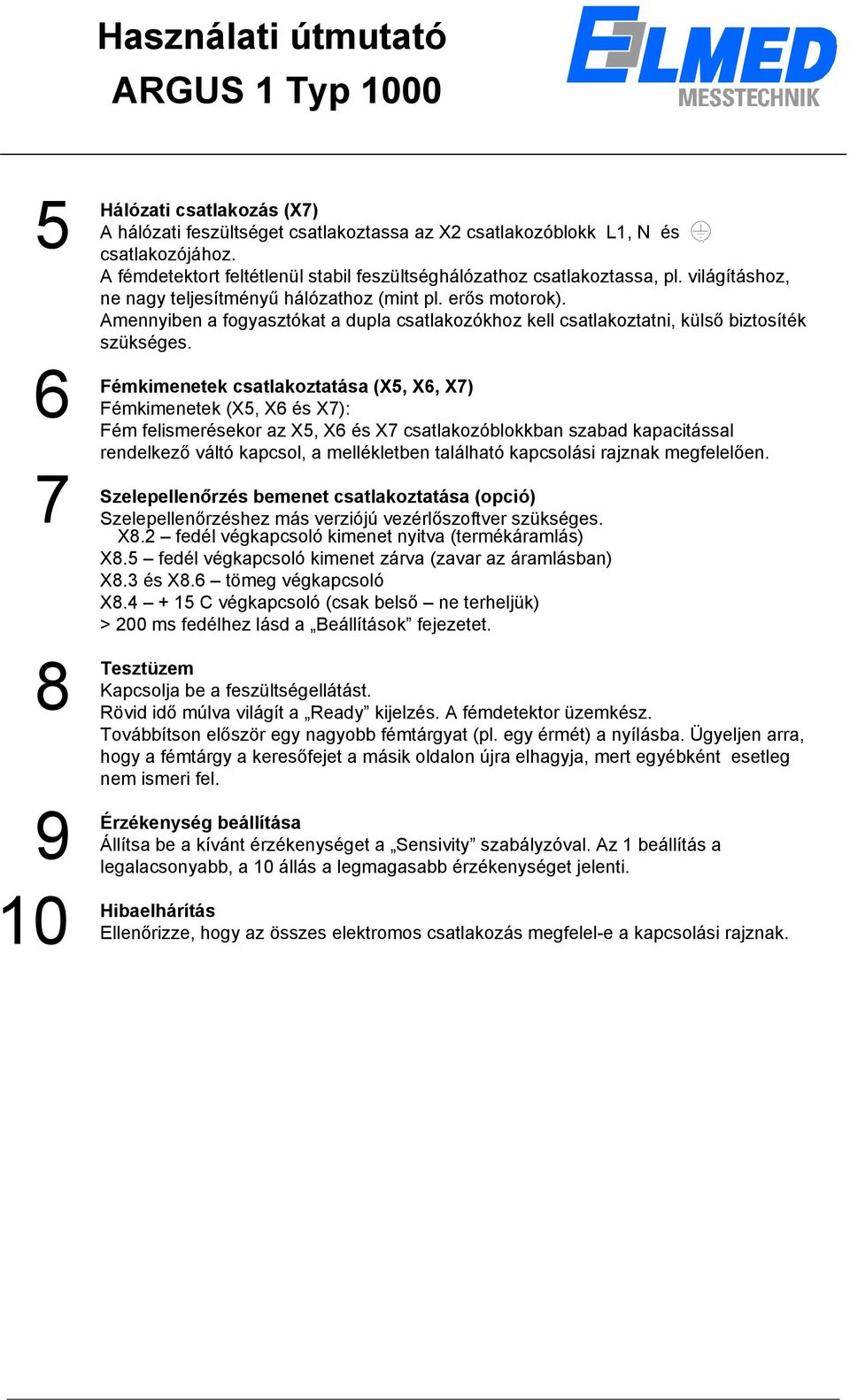 Fémkimenetek csatlakoztatása (X5, X6, X7) Fémkimenetek (X5, X6 és X7): Fém felismerésekor az X5, X6 és X7 csatlakozóblokkban szabad kapacitással rendelkező váltó kapcsol, a mellékletben található