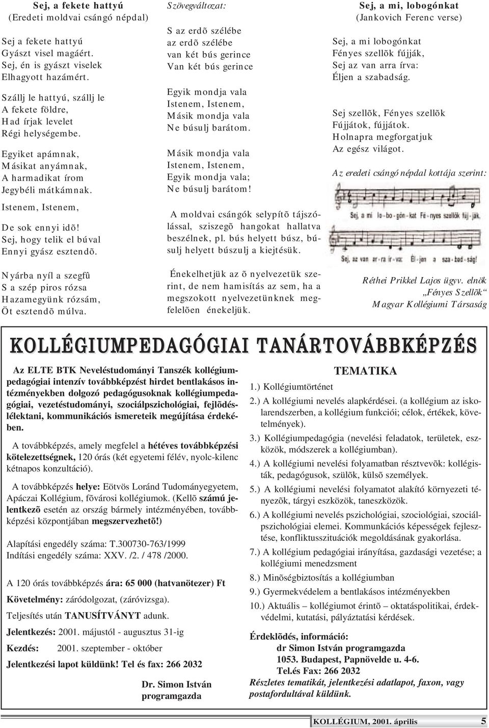 Sej, hogy telik el búval Ennyi gyász esztendõ. Nyárba nyíl a szegfû S a szép piros rózsa Hazamegyünk rózsám, Öt esztendõ múlva.