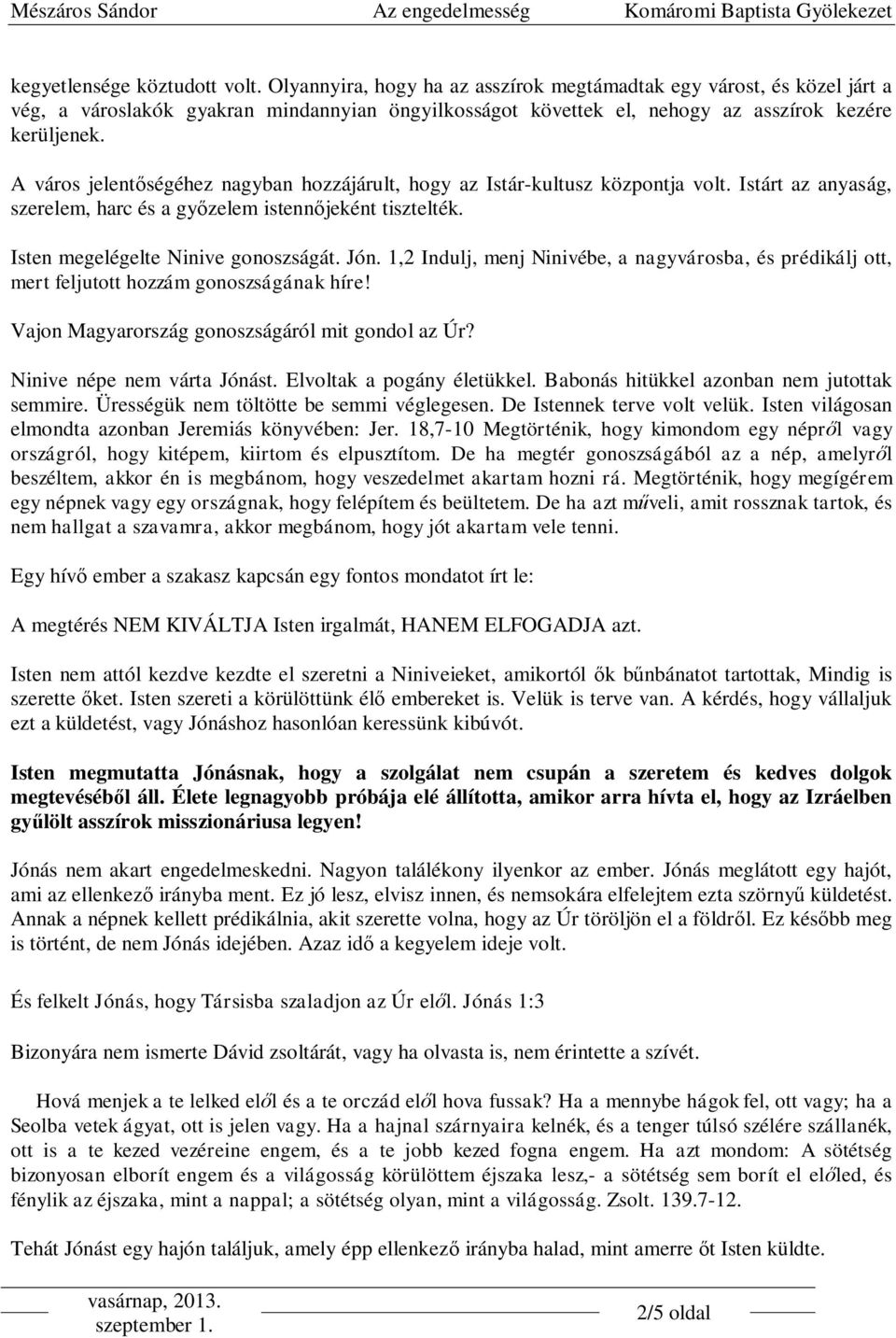 A város jelent ségéhez nagyban hozzájárult, hogy az Istár-kultusz központja volt. Istárt az anyaság, szerelem, harc és a gy zelem istenn jeként tisztelték. Isten megelégelte Ninive gonoszságát. Jón.