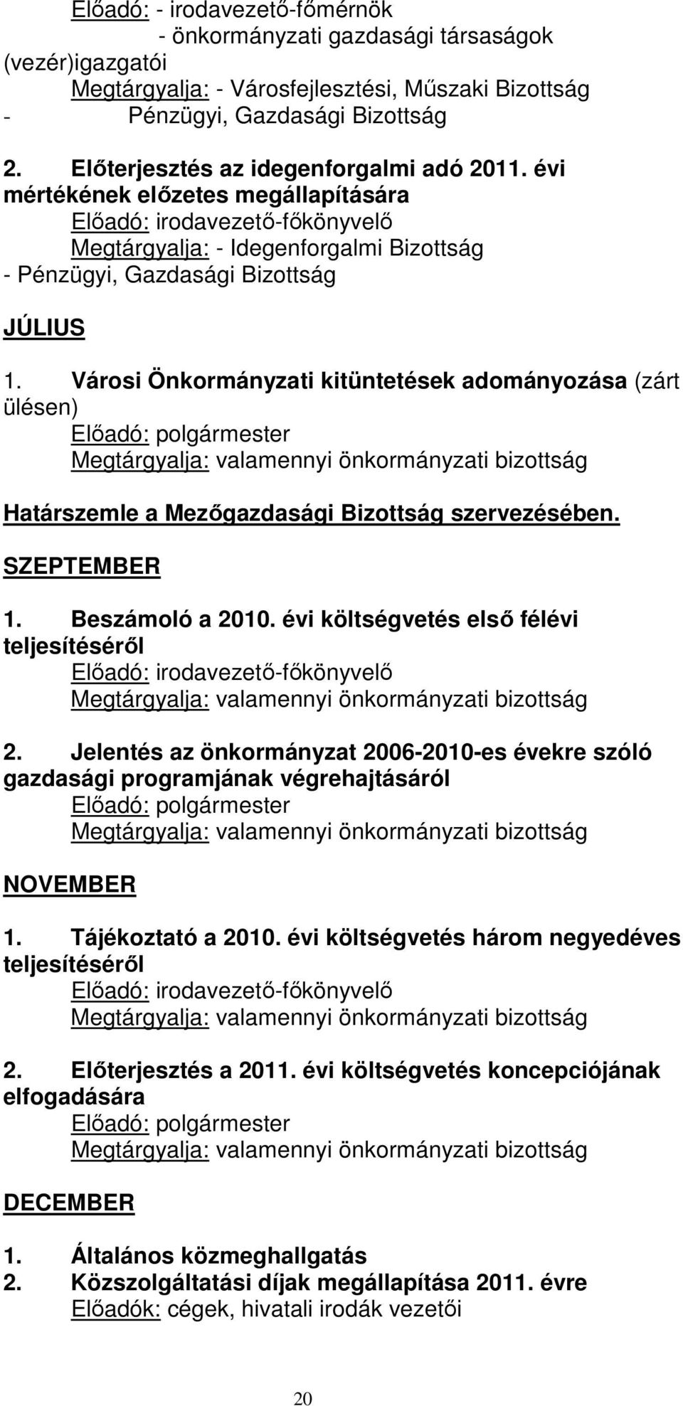 Városi Önkormányzati kitüntetések adományozása (zárt ülésen) Elıadó: polgármester Megtárgyalja: valamennyi önkormányzati bizottság Határszemle a Mezıgazdasági Bizottság szervezésében. SZEPTEMBER 1.