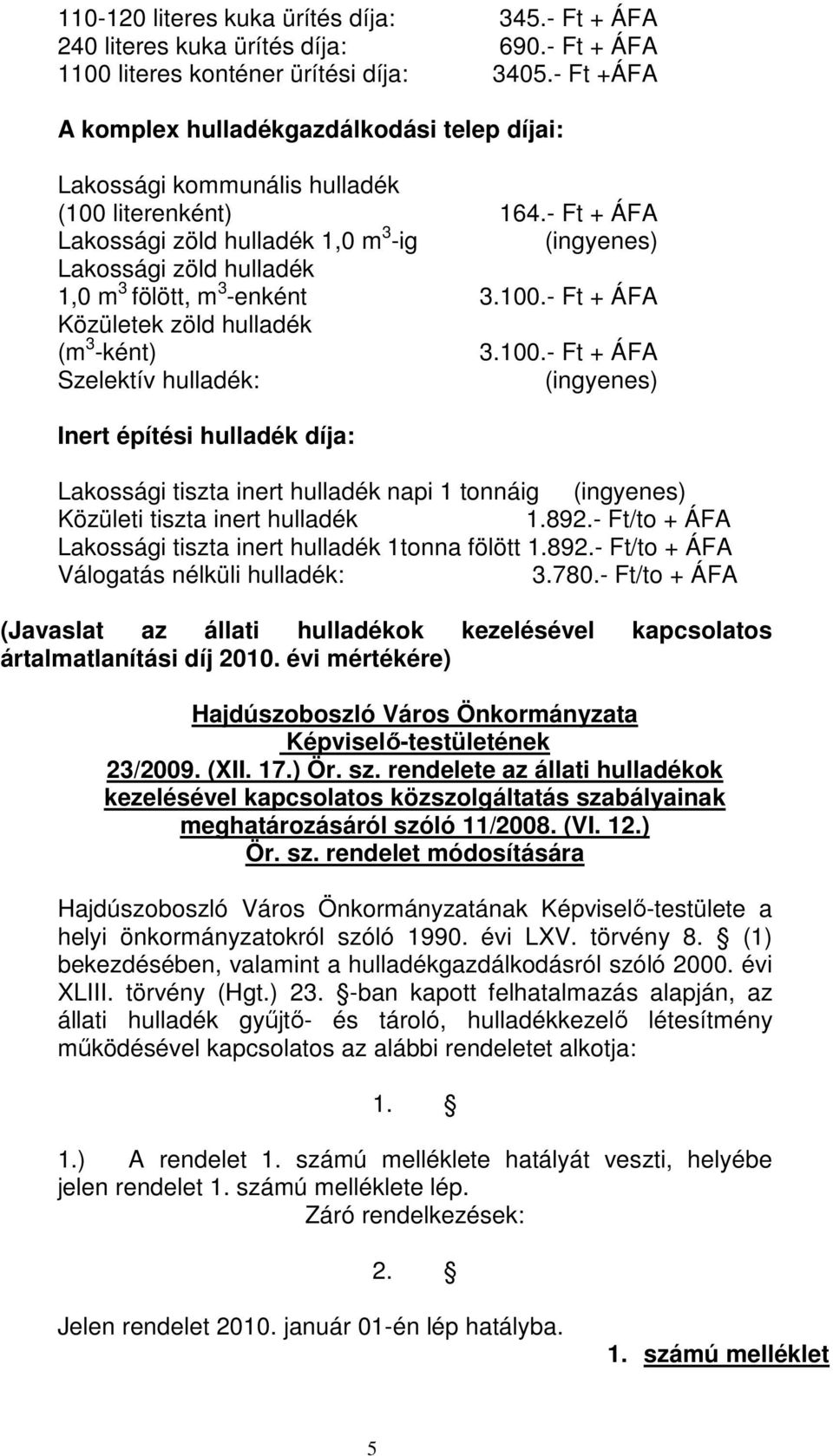 - Ft + ÁFA Lakossági zöld hulladék 1,0 m 3 -ig (ingyenes) Lakossági zöld hulladék 1,0 m 3 fölött, m 3 -enként 3.100.