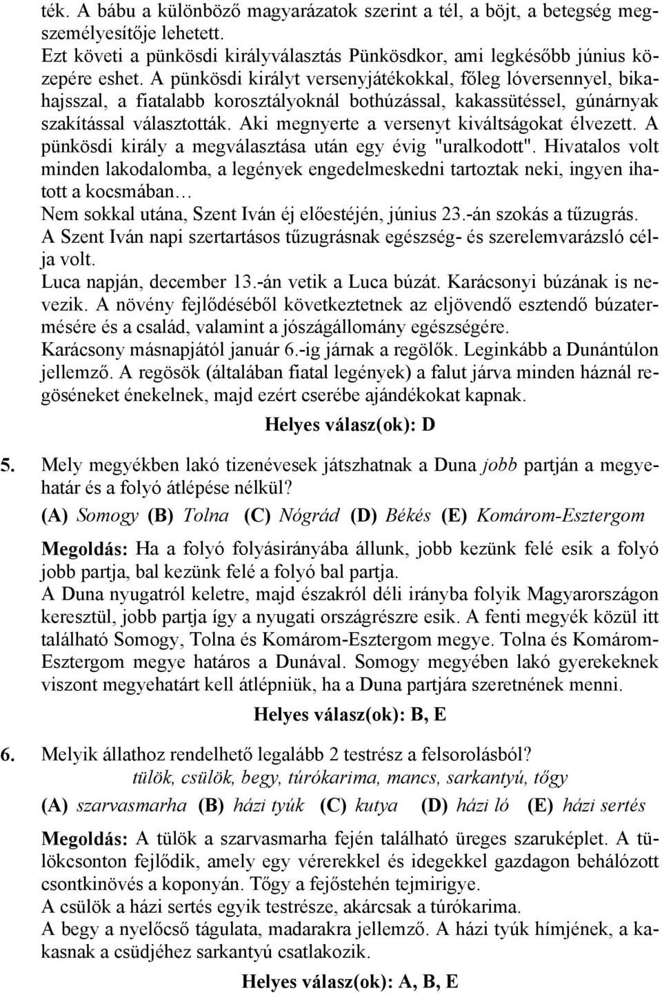 Aki megnyerte a versenyt kiváltságokat élvezett. A pünkösdi király a megválasztása után egy évig "uralkodott".