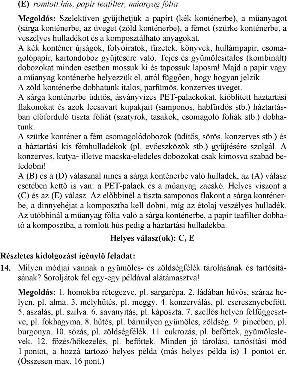 Tejes és gyümölcsitalos (kombinált) dobozokat minden esetben mossuk ki és tapossuk laposra! Majd a papír vagy a műanyag konténerbe helyezzük el, attól függően, hogy hogyan jelzik.