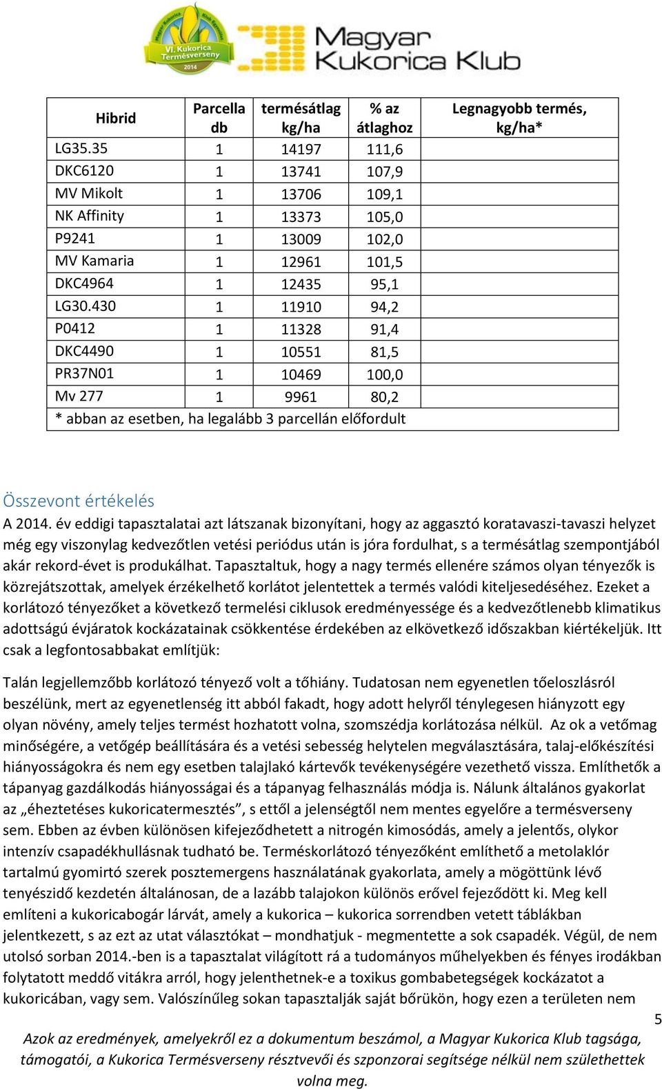 év eddigi tapasztalatai azt látszanak bizonyítani, hogy az aggasztó koratavaszi-tavaszi helyzet még egy viszonylag kedvezőtlen vetési periódus után is jóra fordulhat, s a termésátlag szempontjából