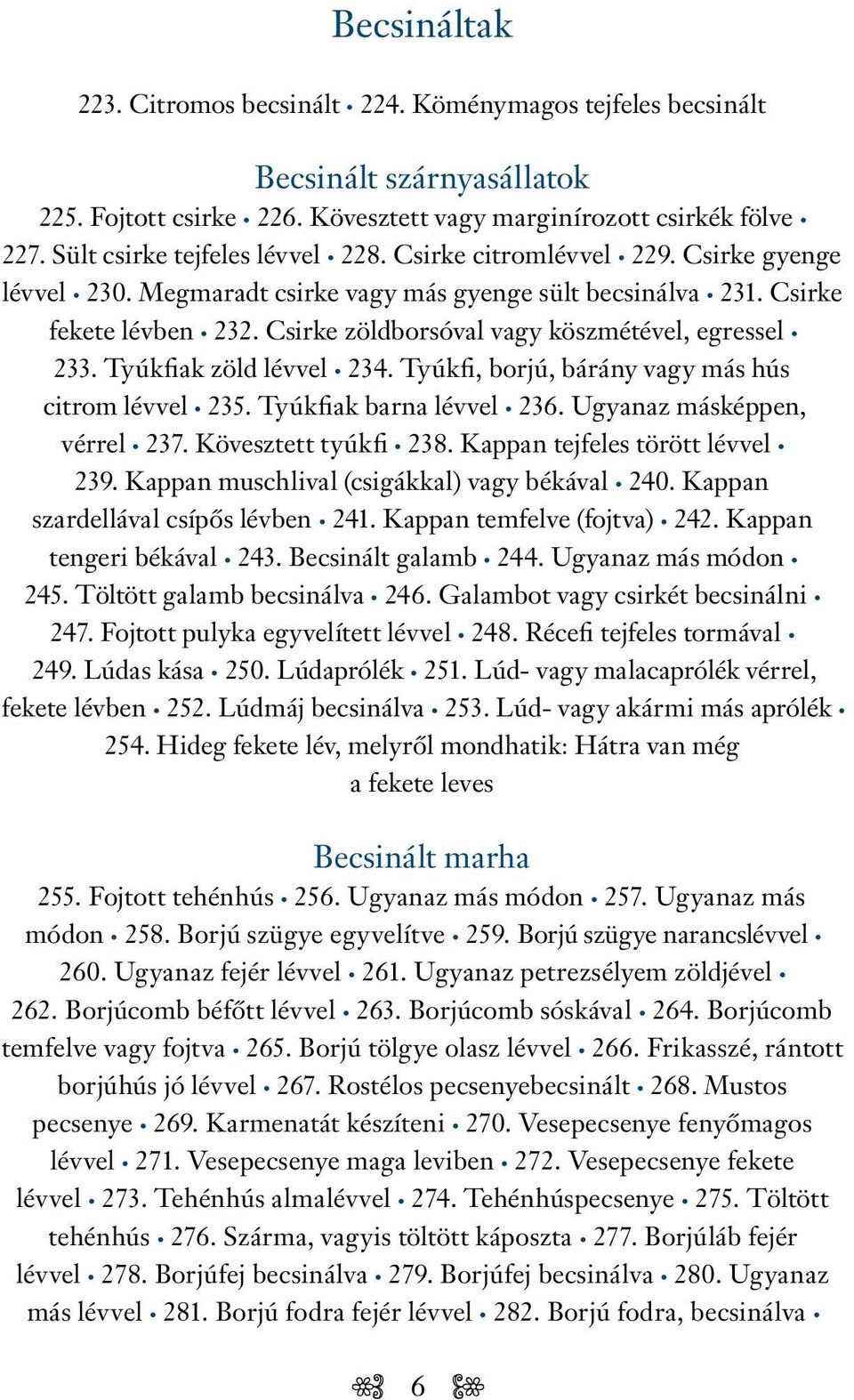 Csirke zöldborsóval vagy köszmétével, egressel 233. Tyúkfiak zöld lévvel 234. Tyúkfi, borjú, bárány vagy más hús citrom lévvel 235. Tyúkfiak barna lévvel 236. Ugyanaz másképpen, vérrel 237.