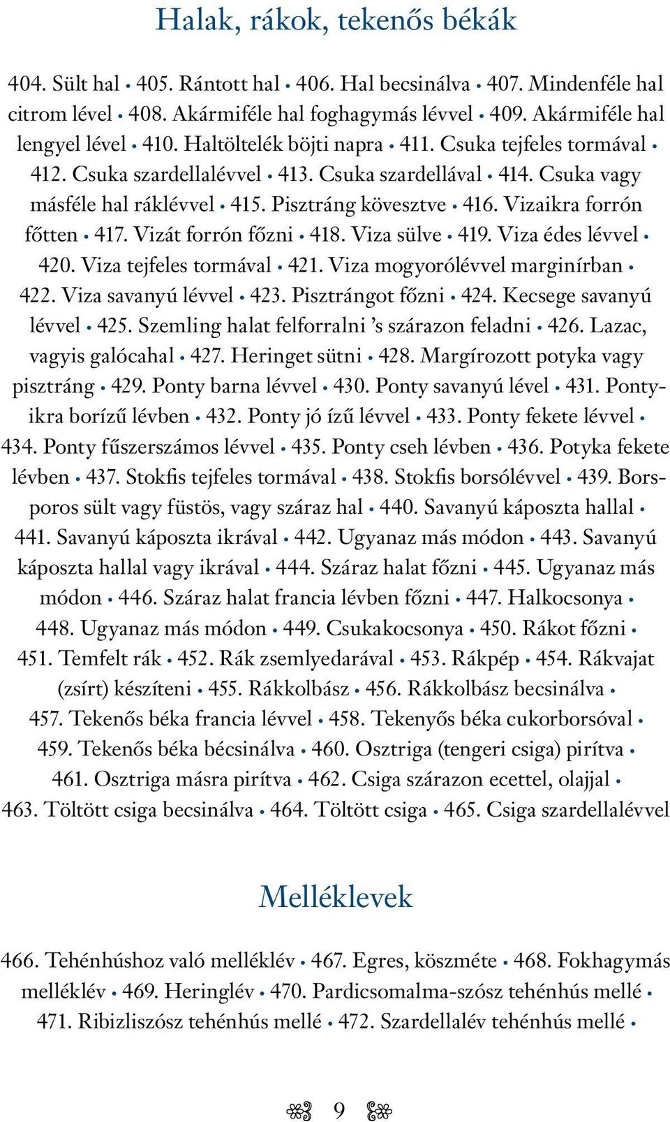 Vizát forrón főzni 418. Viza sülve 419. Viza édes lévvel 420. Viza tejfeles tormával 421. Viza mogyorólévvel marginírban 422. Viza savanyú lévvel 423. Pisztrángot főzni 424.