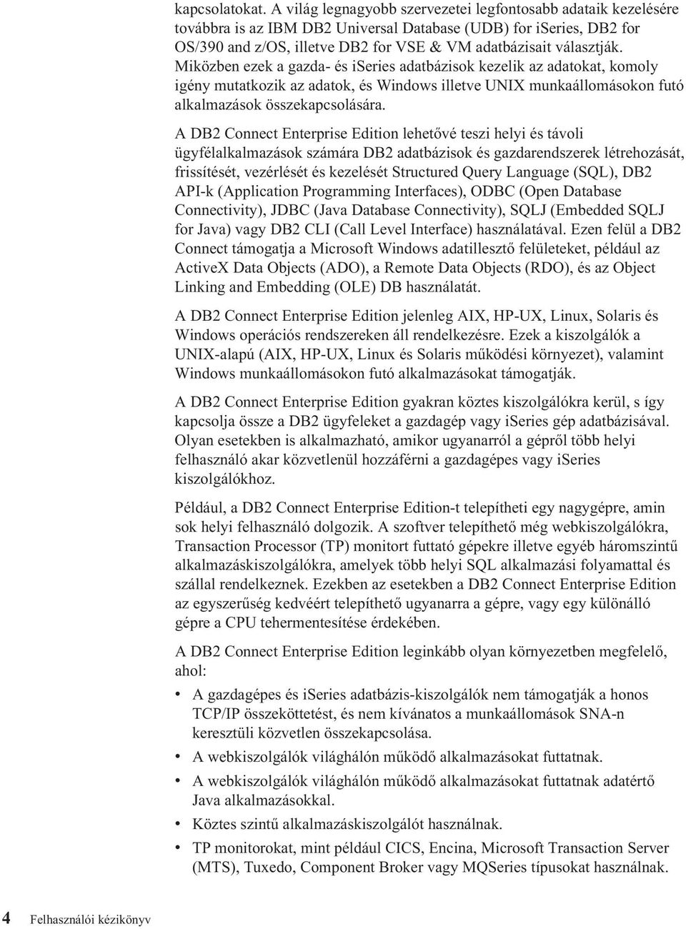 Miközben ezek a gazda- és iseries adatbázisok kezelik az adatokat, komoly igény mutatkozik az adatok, és Windows illetve UNIX munkaállomásokon futó alkalmazások összekapcsolására.