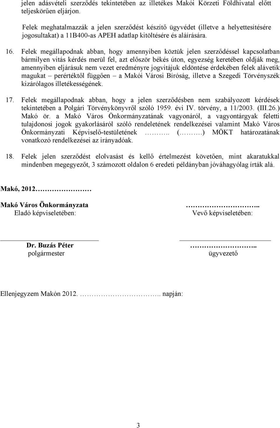 Felek megállapodnak abban, hogy amennyiben köztük jelen szerződéssel kapcsolatban bármilyen vitás kérdés merül fel, azt először békés úton, egyezség keretében oldják meg, amennyiben eljárásuk nem