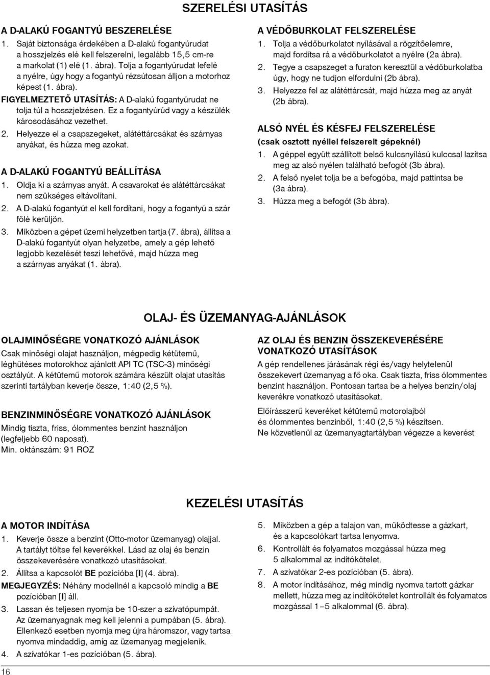 Ez a fogantyúrúd vagy a készülék károsodásához vezethet. 2. Helyezze el a csapszegeket, alátéttárcsákat és szárnyas anyákat, és húzza meg azokat. A D-ALAKÚ FOGANTYÚ BEÁLLÍTÁSA 1.
