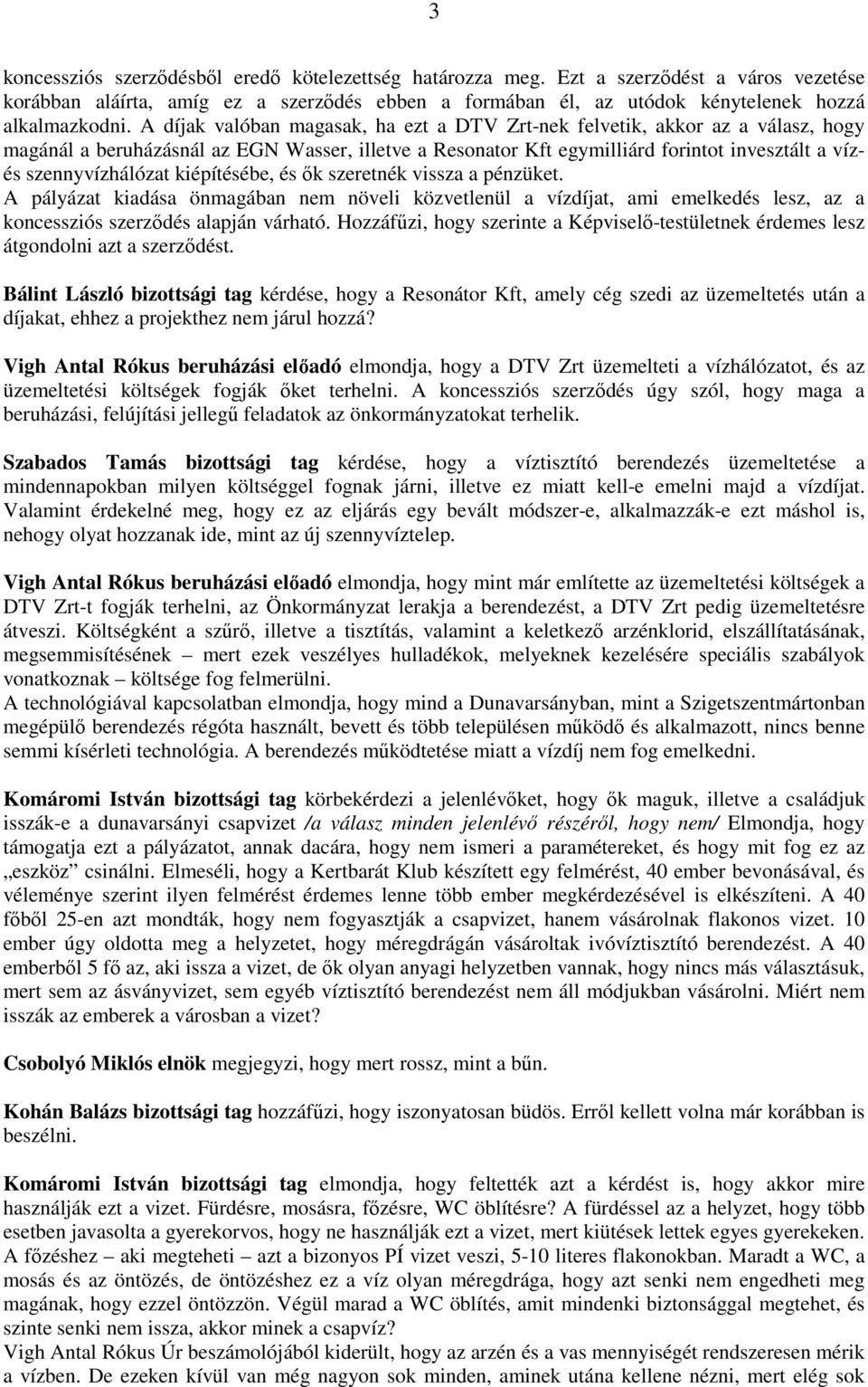 kiépítésébe, és ők szeretnék vissza a pénzüket. A pályázat kiadása önmagában nem növeli közvetlenül a vízdíjat, ami emelkedés lesz, az a koncessziós szerződés alapján várható.