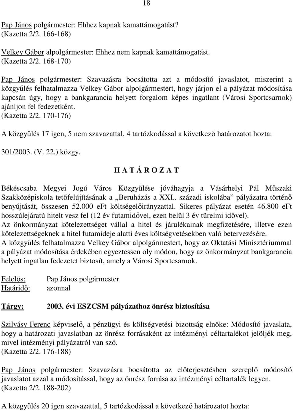168-170) Pap János polgármester: Szavazásra bocsátotta azt a módosító javaslatot, miszerint a közgyőlés felhatalmazza Velkey Gábor alpolgármestert, hogy járjon el a pályázat módosítása kapcsán úgy,
