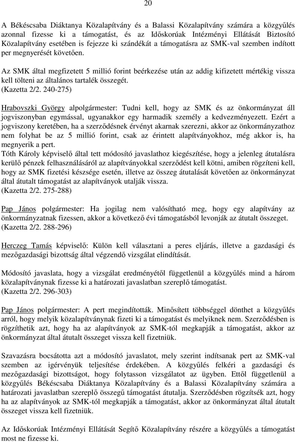 Az SMK által megfizetett 5 millió forint beérkezése után az addig kifizetett mértékig vissza kell tölteni az általános tartalék összegét. (Kazetta 2/2.