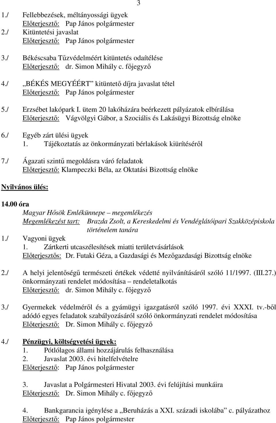 / Erzsébet lakópark I. ütem 20 lakóházára beérkezett pályázatok elbírálása Elıterjesztı: Vágvölgyi Gábor, a Szociális és Lakásügyi Bizottság elnöke 6./ Egyéb zárt ülési ügyek 1.