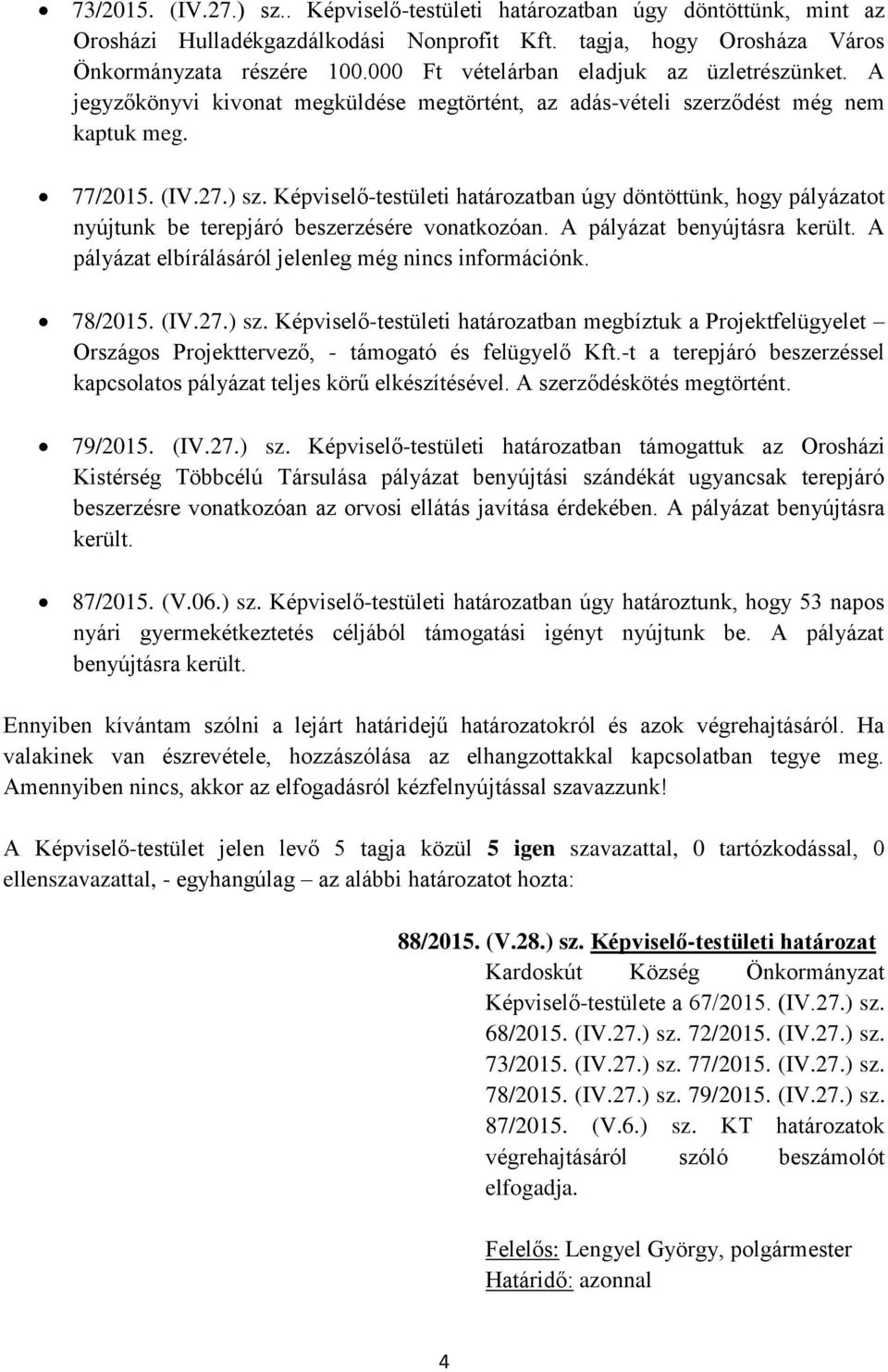 Képviselő-testületi határozatban úgy döntöttünk, hogy pályázatot nyújtunk be terepjáró beszerzésére vonatkozóan. A pályázat benyújtásra került.