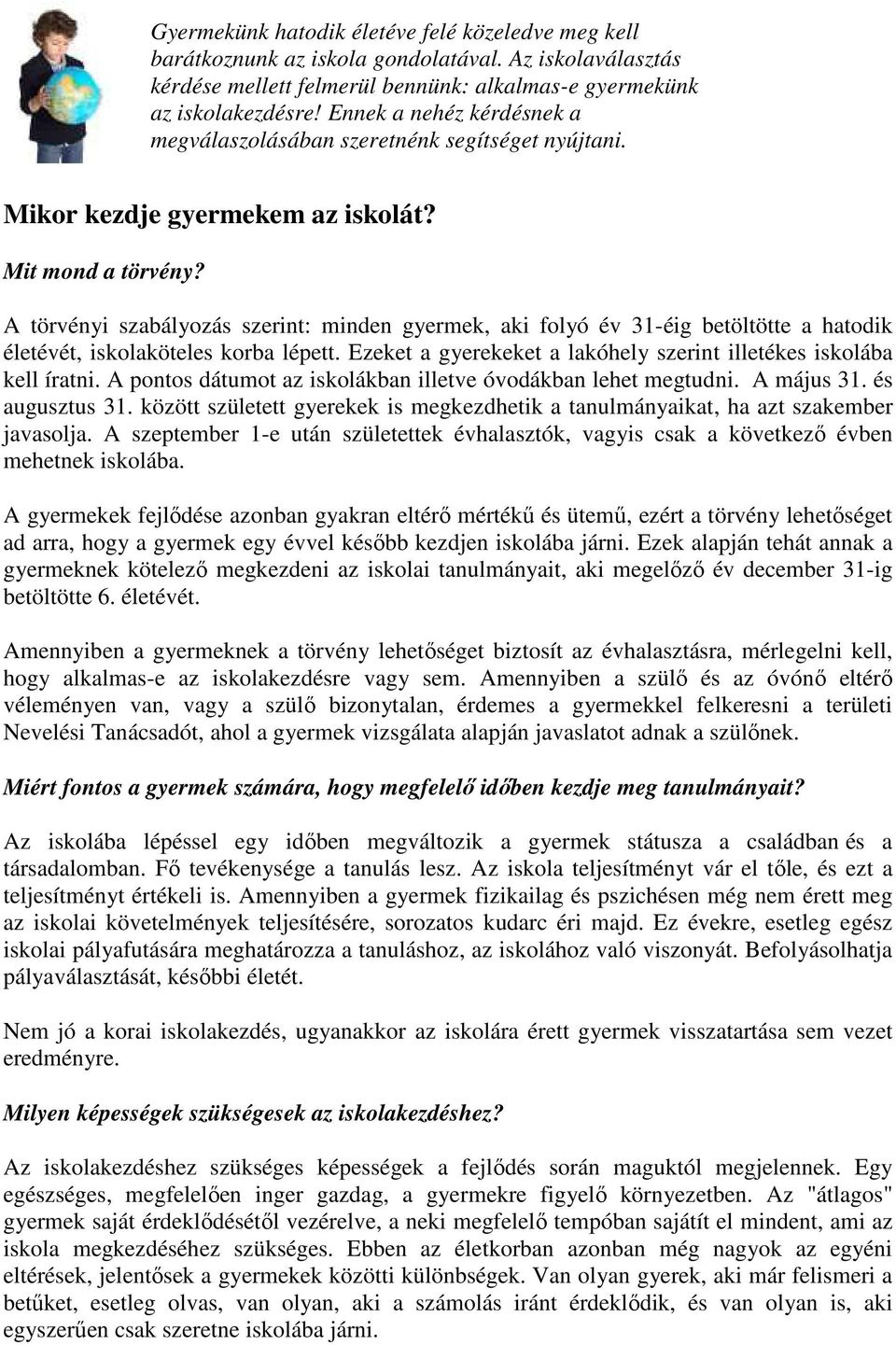 A törvényi szabályozás szerint: minden gyermek, aki folyó év 31-éig betöltötte a hatodik életévét, iskolaköteles korba lépett. Ezeket a gyerekeket a lakóhely szerint illetékes iskolába kell íratni.