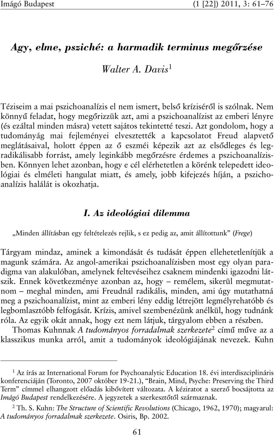 Azt gondolom, hogy a tudományág mai fejleményei elvesztették a kapcsolatot Freud alapvetõ meglátásaival, holott éppen az õ eszméi képezik azt az elsõdleges és legradikálisabb forrást, amely leginkább