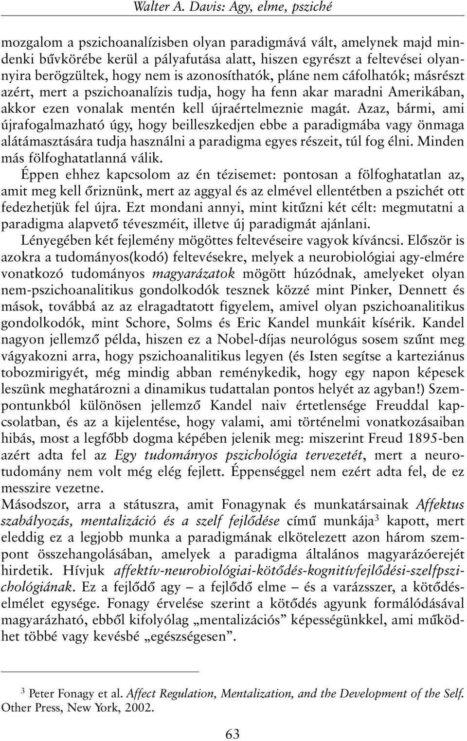 nem is azonosíthatók, pláne nem cáfolhatók; másrészt azért, mert a pszichoanalízis tudja, hogy ha fenn akar maradni Amerikában, akkor ezen vonalak mentén kell újraértelmeznie magát.