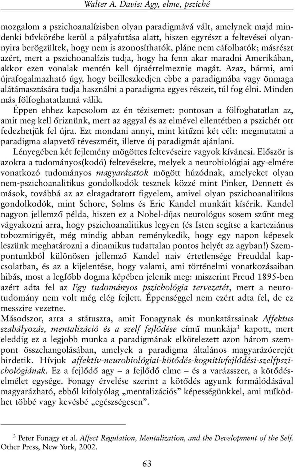 nem is azonosíthatók, pláne nem cáfolhatók; másrészt azért, mert a pszichoanalízis tudja, hogy ha fenn akar maradni Amerikában, akkor ezen vonalak mentén kell újraértelmeznie magát.