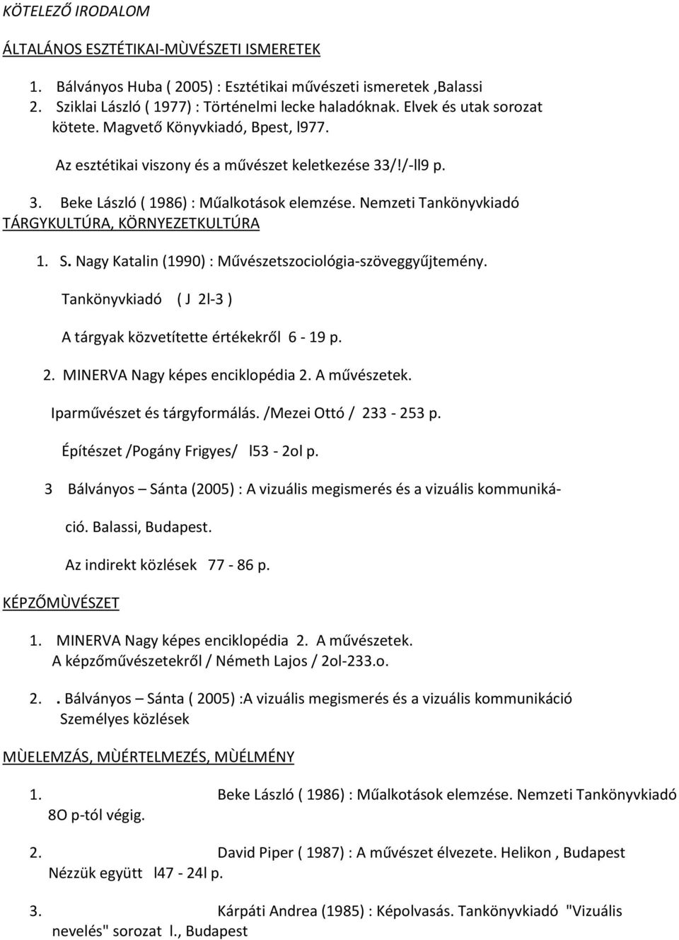 Nemzeti Tankönyvkiadó TÁRGYKULTÚRA, KÖRNYEZETKULTÚRA 1. S. Nagy Katalin (1990) : Művészetszociológia-szöveggyűjtemény. Tankönyvkiadó ( J 2l-3 ) A tárgyak közvetítette értékekről 6-19 p. 2. MINERVA Nagy képes enciklopédia 2.