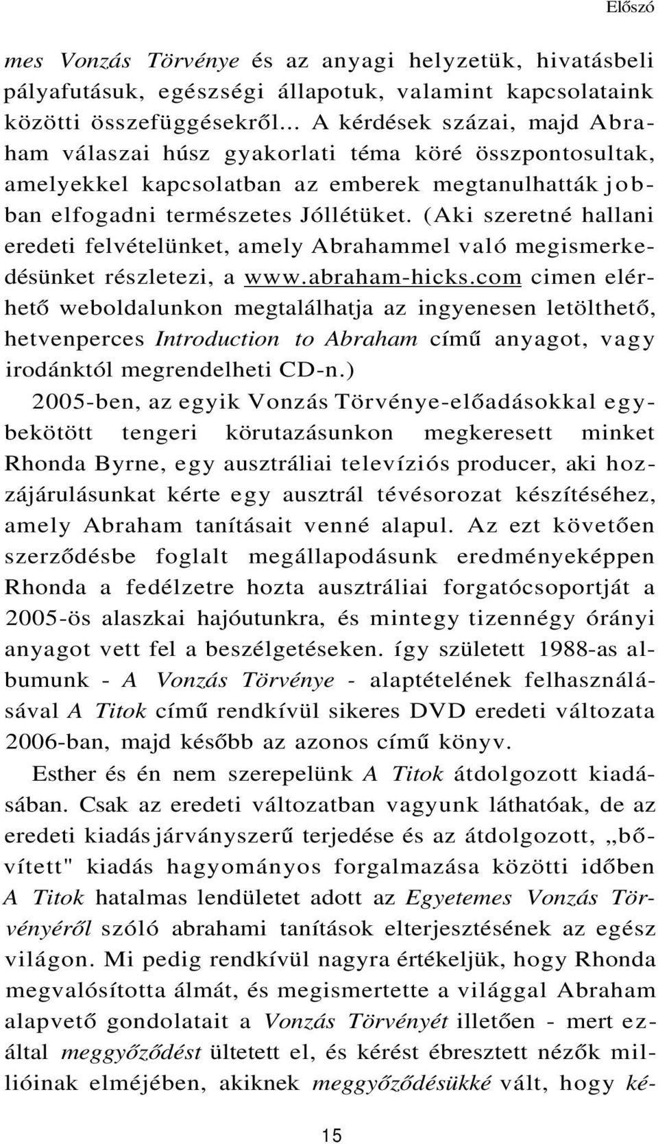 (Aki szeretné hallani eredeti felvételünket, amely Abrahammel való megismerkedésünket részletezi, a www.abraham-hicks.