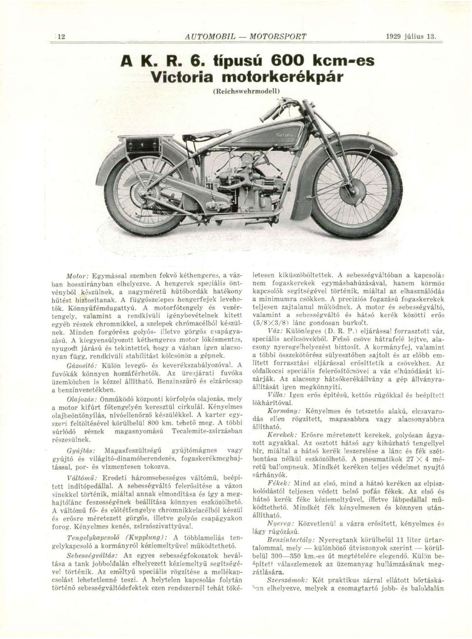 A motorfőtengely és vezértengely, valamint a rendkívüli igénybevételnek kitett egyéb részek chromnikkel, a szelepek chrómacélból készülnek. Minden forgórész golyós- illetve görgős csapágyazású.