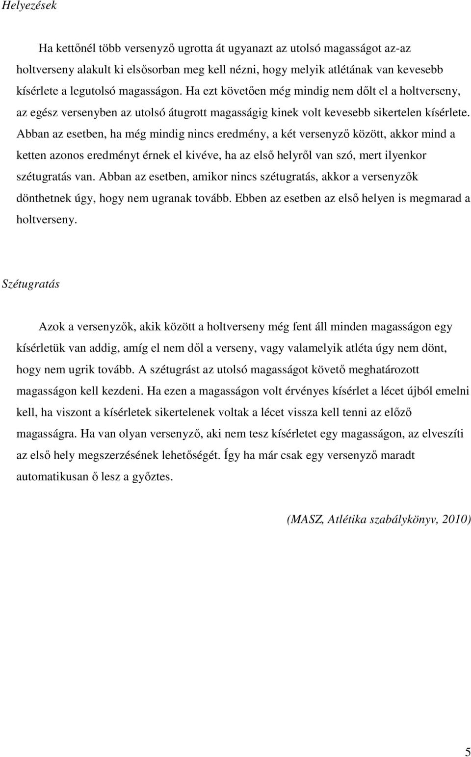 Abban az esetben, ha még mindig nincs eredmény, a két versenyző között, akkor mind a ketten azonos eredményt érnek el kivéve, ha az első helyről van szó, mert ilyenkor szétugratás van.