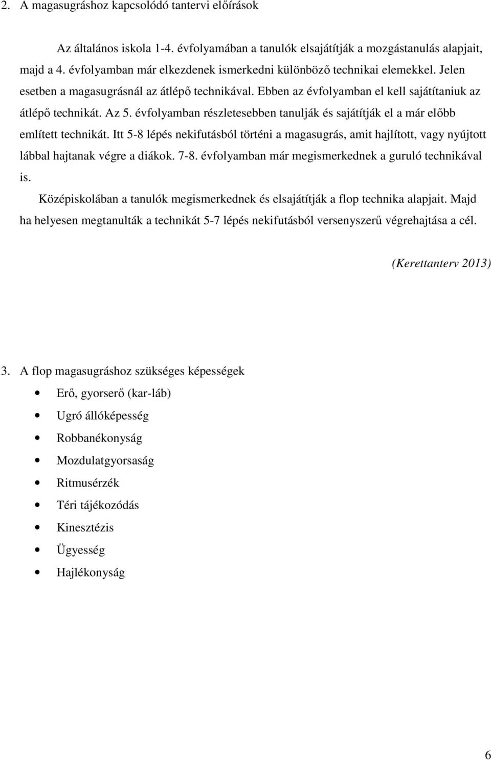 évfolyamban részletesebben tanulják és sajátítják el a már előbb említett technikát. Itt 5-8 lépés nekifutásból történi a magasugrás, amit hajlított, vagy nyújtott lábbal hajtanak végre a diákok. 7-8.