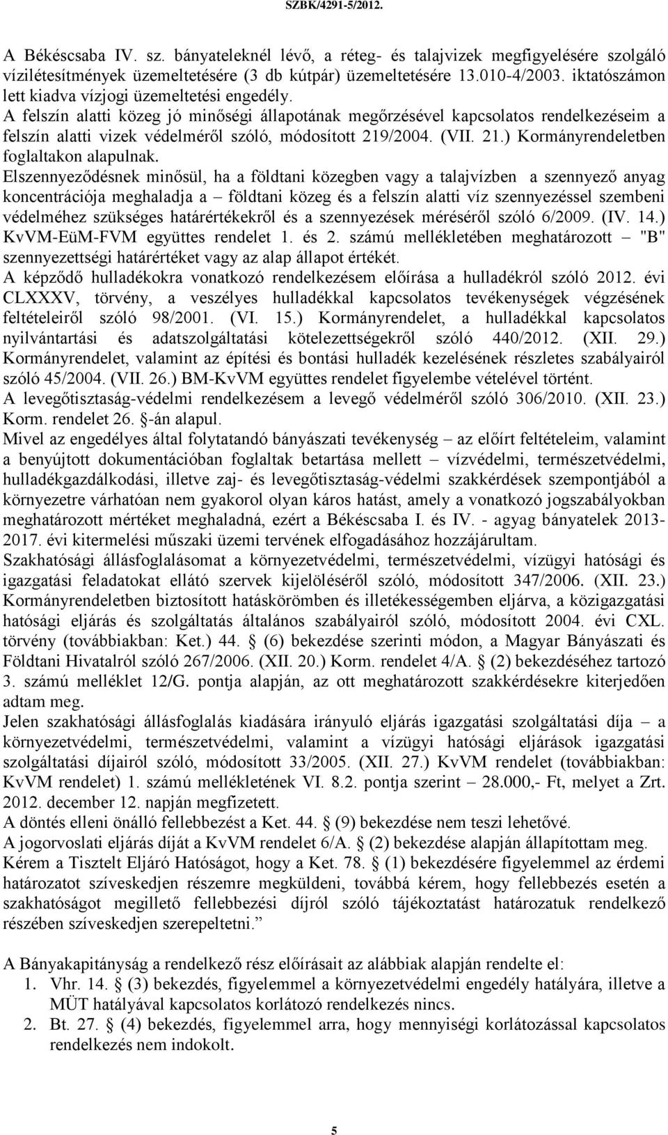 A felszín alatti közeg jó minőségi állapotának megőrzésével kapcsolatos rendelkezéseim a felszín alatti vizek védelméről szóló, módosított 219/2004. (VII. 21.) Kormányrendeletben foglaltakon alapulnak.