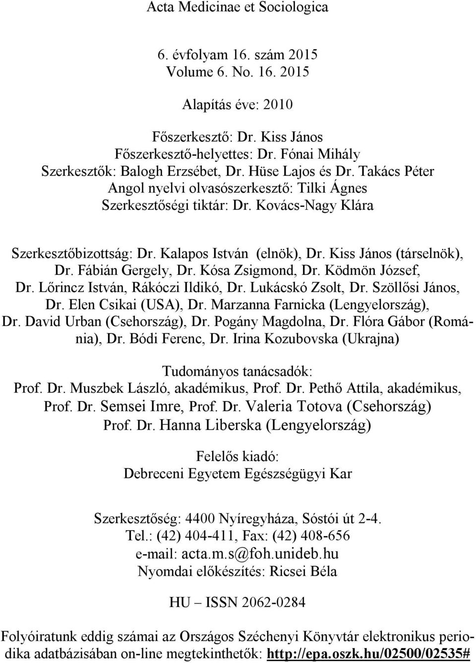 Kalapos István (elnök), Dr. Kiss János (társelnök), Dr. Fábián Gergely, Dr. Kósa Zsigmond, Dr. Ködmön József, Dr. Lőrincz István, Rákóczi Ildikó, Dr. Lukácskó Zsolt, Dr. Szöllősi János, Dr.