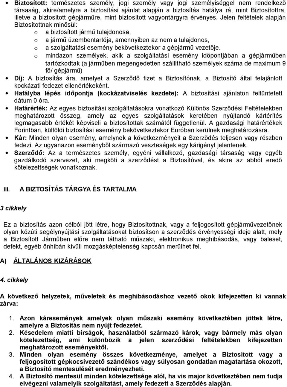 Jelen feltételek alapján Biztosítottnak minősül: o a biztosított jármű tulajdonosa, o a jármű üzembentartója, amennyiben az nem a tulajdonos, o o a szolgáltatási esemény bekövetkeztekor a gépjármű