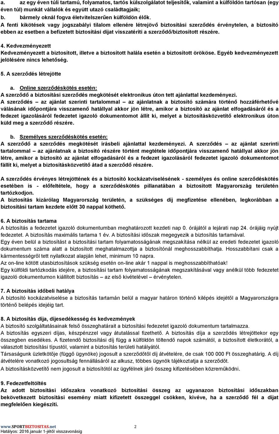 A fenti kikötések vagy jogszabályi tilalom ellenére létrejövő biztosítási szerződés érvénytelen, a biztosító ebben az esetben a befizetett biztosítási díjat visszatéríti a szerződő/biztosított