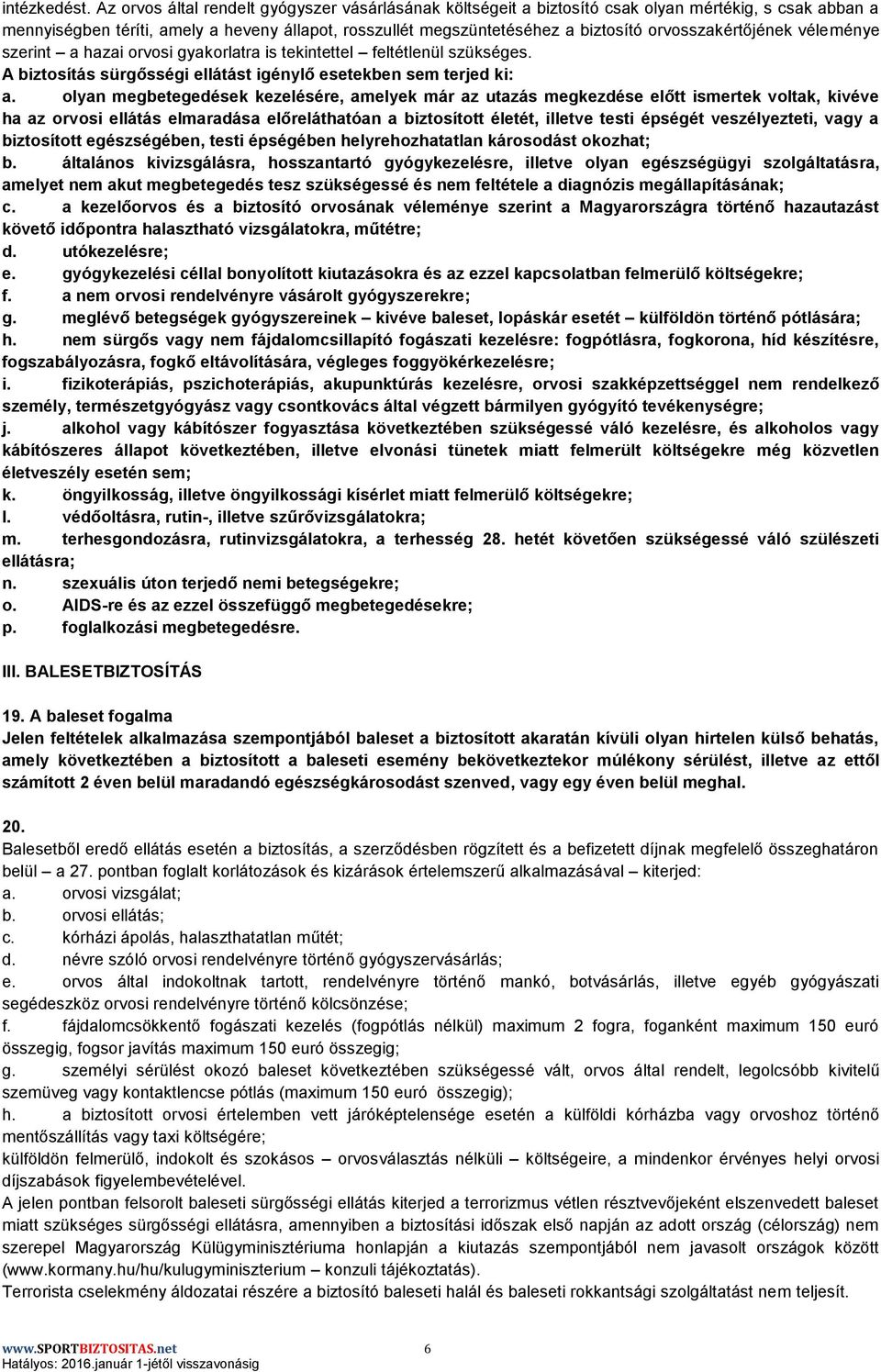 orvosszakértőjének véleménye szerint a hazai orvosi gyakorlatra is tekintettel feltétlenül szükséges. A biztosítás sürgősségi ellátást igénylő esetekben sem terjed ki: a.