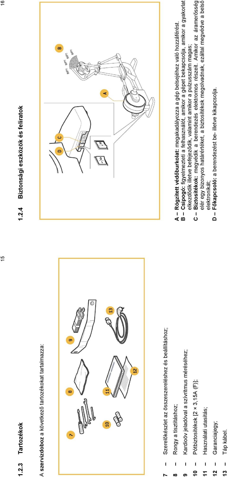 B Csipogó: figyelmezteti a felhasználót, amikor a gépet bekapcsolja, amikor a gyakorlat elkezdődik illetve befejeződik, valamint amikor a pulzusszám magas; C Biztosítékok: megvédik a berendezés