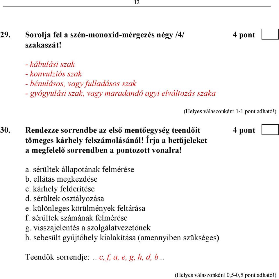 Rendezze sorrendbe az elsı mentıegység teendıit 4 pont tömeges kárhely felszámolásánál! Írja a betőjeleket a megfelelı sorrendben a pontozott vonalra! a. sérültek állapotának felmérése b.